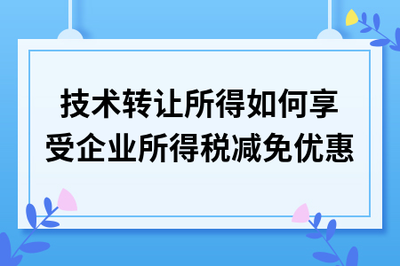 技術轉讓所得如何享受企業所得稅減免優惠 技術推廣合規指南